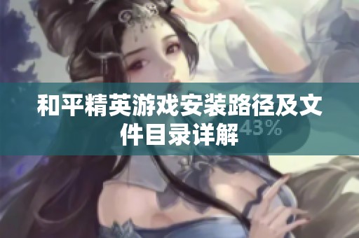 和平精英游戏安装路径及文件目录详解