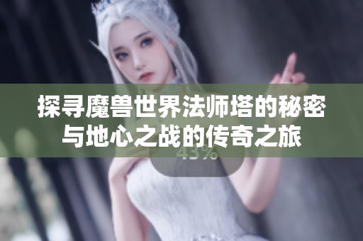 探寻魔兽世界法师塔的秘密与地心之战的传奇之旅