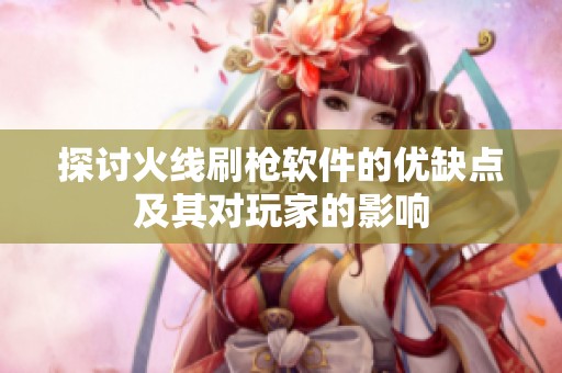 探讨火线刷枪软件的优缺点及其对玩家的影响