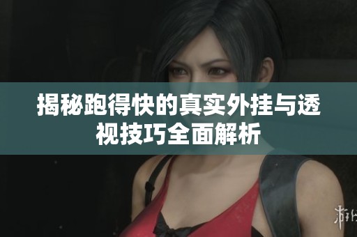 揭秘跑得快的真实外挂与透视技巧全面解析
