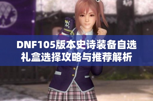 DNF105版本史诗装备自选礼盒选择攻略与推荐解析