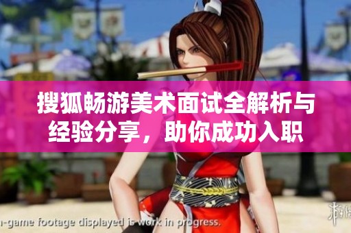 搜狐畅游美术面试全解析与经验分享，助你成功入职