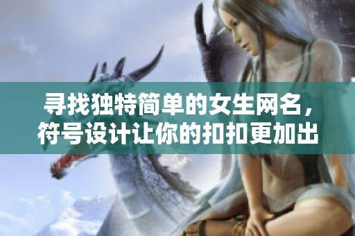 寻找独特简单的女生网名，符号设计让你的扣扣更加出彩