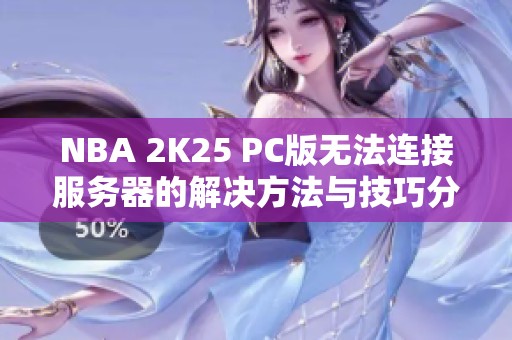 NBA 2K25 PC版无法连接服务器的解决方法与技巧分享