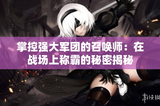 掌控强大军团的召唤师：在战场上称霸的秘密揭秘
