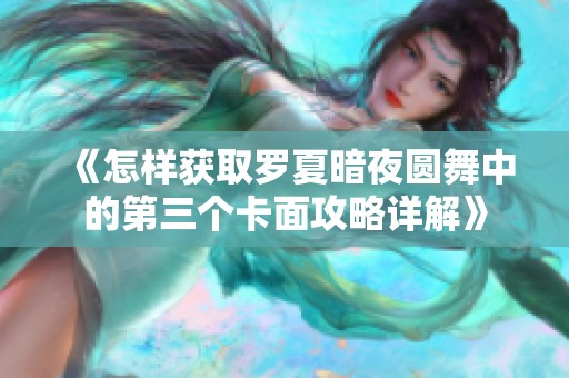 《怎样获取罗夏暗夜圆舞中的第三个卡面攻略详解》