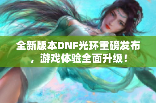 全新版本DNF光环重磅发布，游戏体验全面升级！