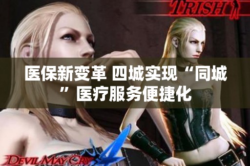 医保新变革 四城实现“同城”医疗服务便捷化