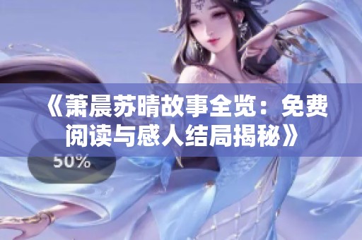 《萧晨苏晴故事全览：免费阅读与感人结局揭秘》