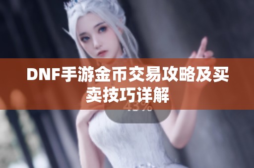 DNF手游金币交易攻略及买卖技巧详解