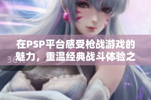 在PSP平台感受枪战游戏的魅力，重温经典战斗体验之旅