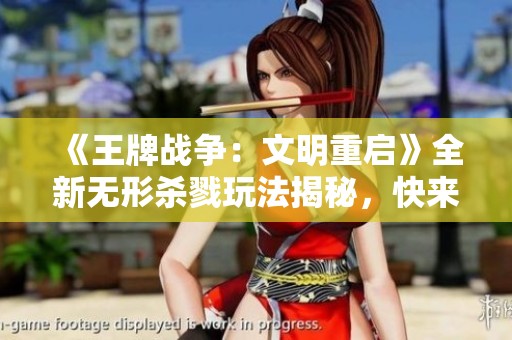 《王牌战争：文明重启》全新无形杀戮玩法揭秘，快来体验刺激！