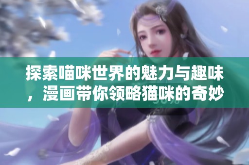 探索喵咪世界的魅力与趣味，漫画带你领略猫咪的奇妙生活
