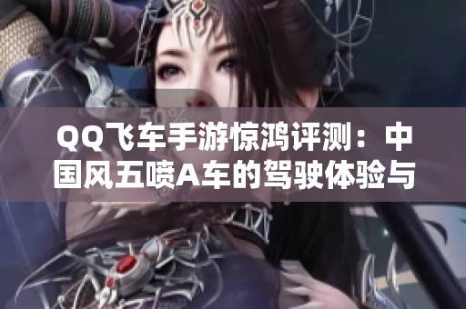 QQ飞车手游惊鸿评测：中国风五喷A车的驾驶体验与性能分析