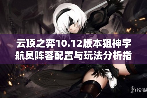 云顶之弈10.12版本狙神宇航员阵容配置与玩法分析指南