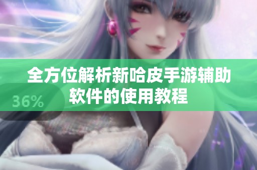 全方位解析新哈皮手游辅助软件的使用教程