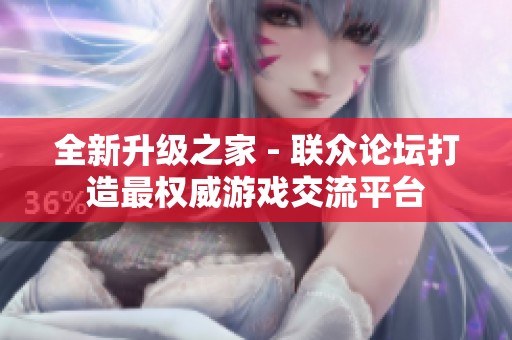 全新升级之家 - 联众论坛打造最权威游戏交流平台