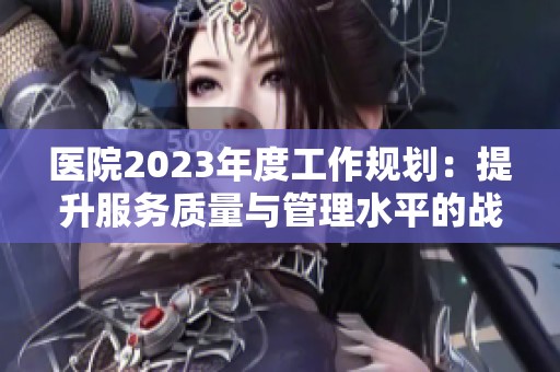 医院2023年度工作规划：提升服务质量与管理水平的战略思路与措施