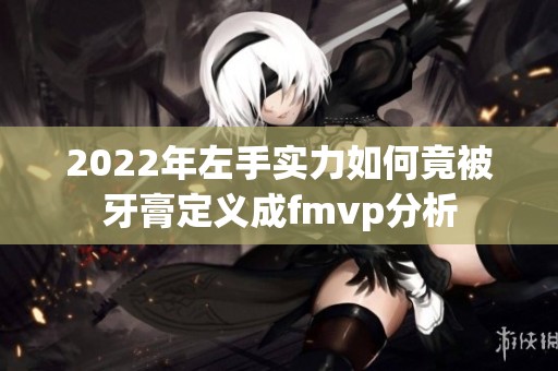 2022年左手实力如何竟被牙膏定义成fmvp分析