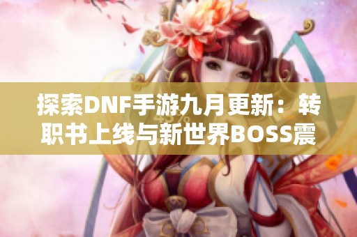 探索DNF手游九月更新：转职书上线与新世界BOSS震撼来袭