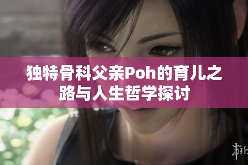 独特骨科父亲Poh的育儿之路与人生哲学探讨
