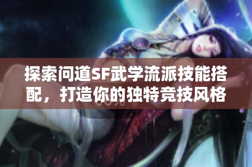 探索问道SF武学流派技能搭配，打造你的独特竞技风格！
