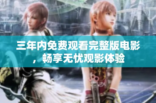 三年内免费观看完整版电影，畅享无忧观影体验