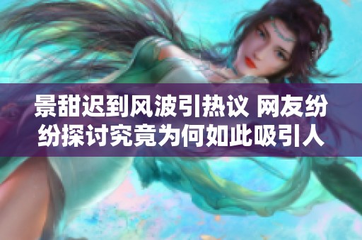 景甜迟到风波引热议 网友纷纷探讨究竟为何如此吸引人