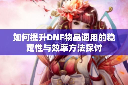 如何提升DNF物品调用的稳定性与效率方法探讨