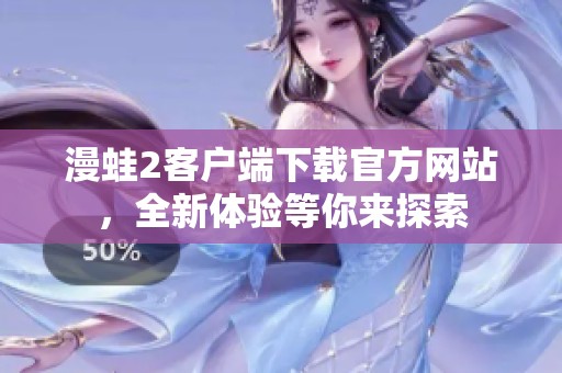 漫蛙2客户端下载官方网站，全新体验等你来探索