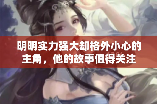明明实力强大却格外小心的主角，他的故事值得关注