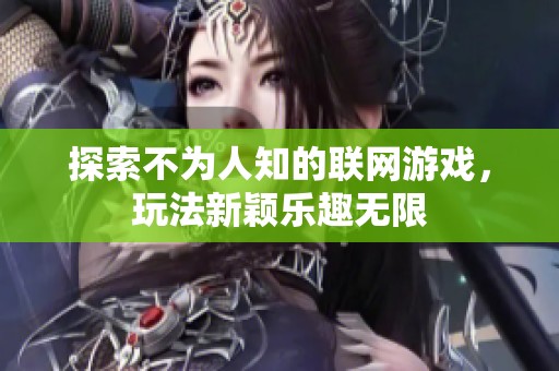 探索不为人知的联网游戏，玩法新颖乐趣无限