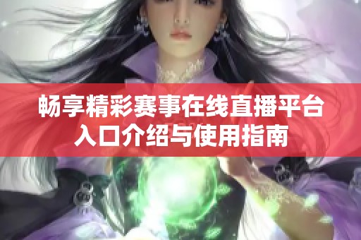 畅享精彩赛事在线直播平台入口介绍与使用指南