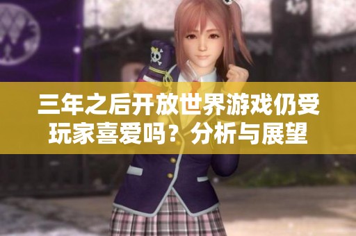 三年之后开放世界游戏仍受玩家喜爱吗？分析与展望