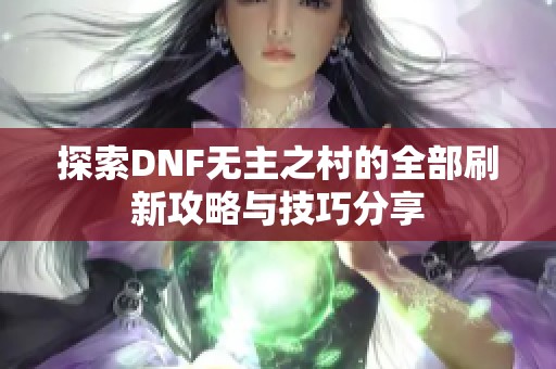 探索DNF无主之村的全部刷新攻略与技巧分享