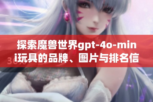 探索魔兽世界gpt-4o-mini玩具的品牌、图片与排名信息
