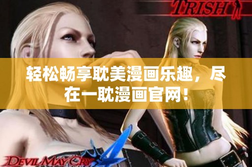 轻松畅享耽美漫画乐趣，尽在一耽漫画官网！