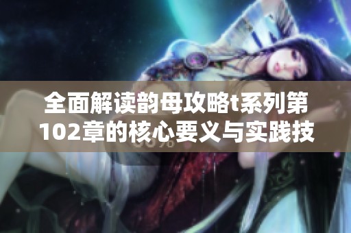 全面解读韵母攻略t系列第102章的核心要义与实践技巧