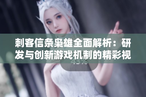 刺客信条枭雄全面解析：研发与创新游戏机制的精彩视频
