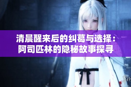 清晨醒来后的纠葛与选择：阿司匹林的隐秘故事探寻