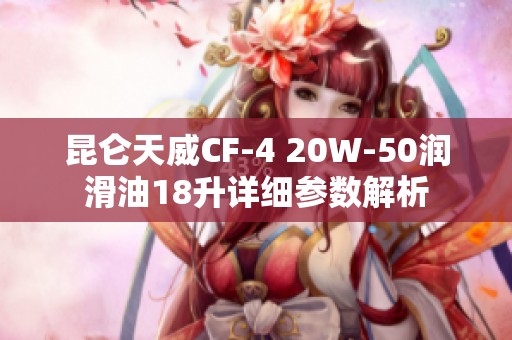 昆仑天威CF-4 20W-50润滑油18升详细参数解析