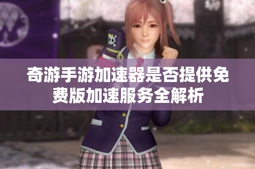 奇游手游加速器是否提供免费版加速服务全解析