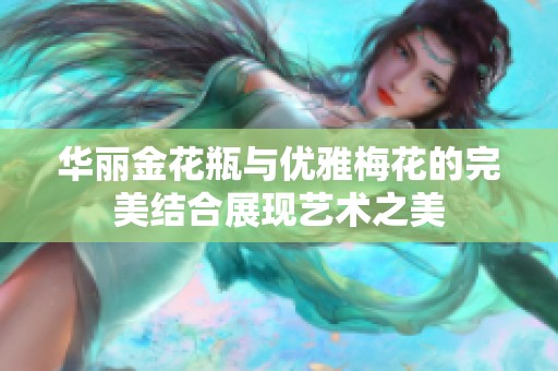 华丽金花瓶与优雅梅花的完美结合展现艺术之美