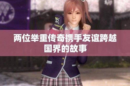 两位举重传奇携手友谊跨越国界的故事