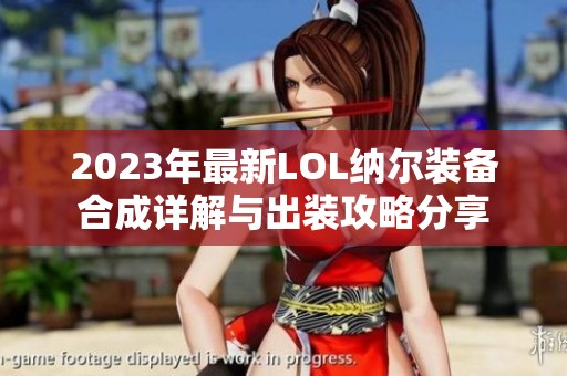 2023年最新LOL纳尔装备合成详解与出装攻略分享