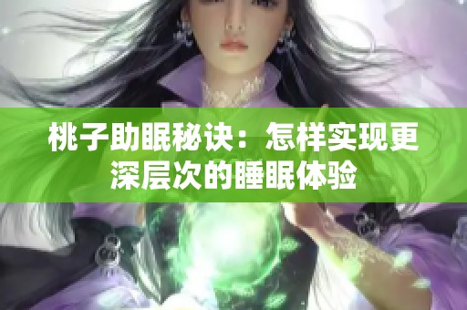 桃子助眠秘诀：怎样实现更深层次的睡眠体验