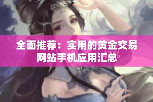 全面推荐：实用的黄金交易网站手机应用汇总