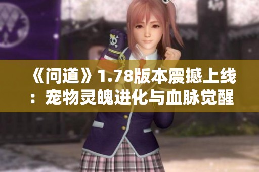 《问道》1.78版本震撼上线：宠物灵魄进化与血脉觉醒的全新篇章