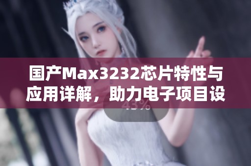 国产Max3232芯片特性与应用详解，助力电子项目设计