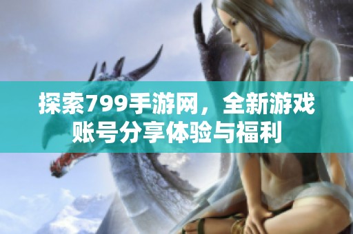 探索799手游网，全新游戏账号分享体验与福利